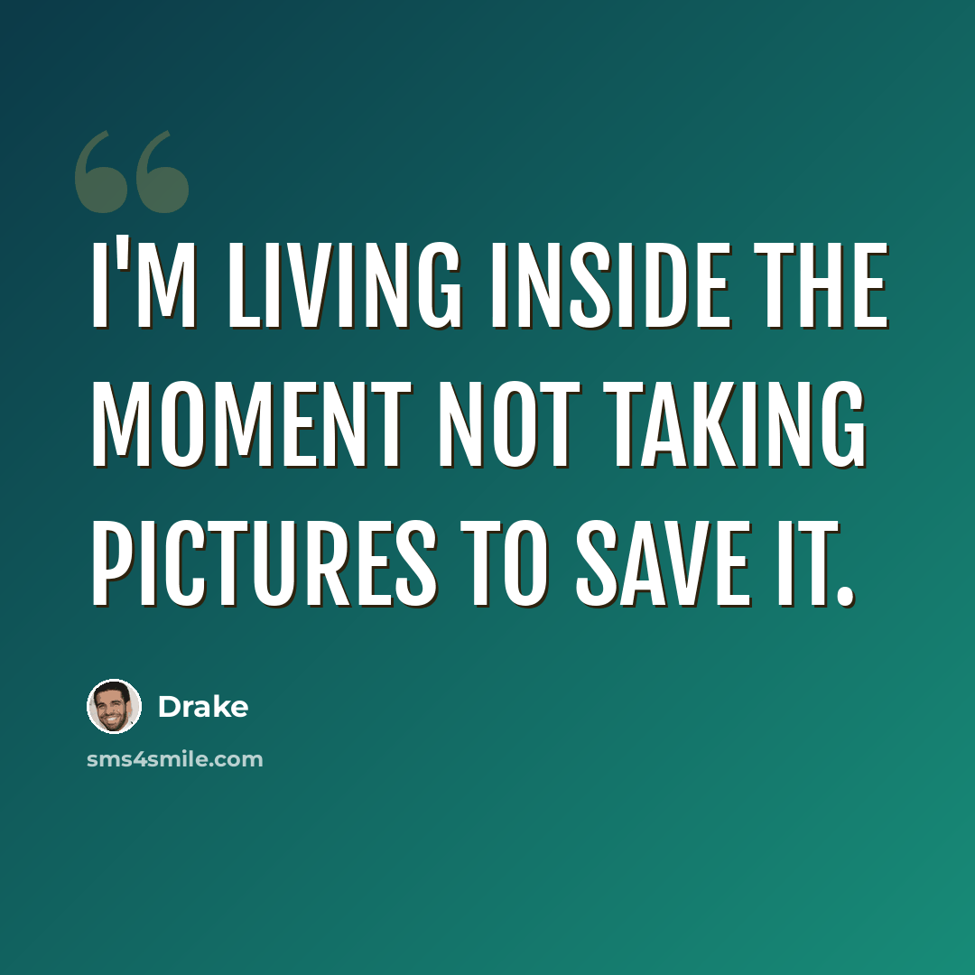 “I'm living inside the moment not taking pictures to save it.” quote by Drake