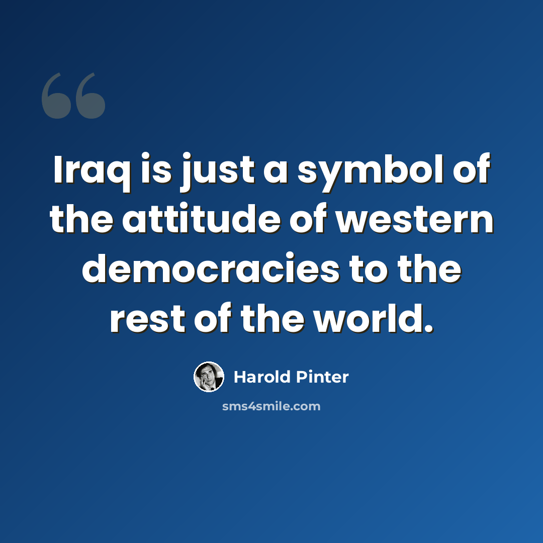 “Iraq is just a symbol of the attitude of western democracies to the rest of the world.” quote by Harold Pinter