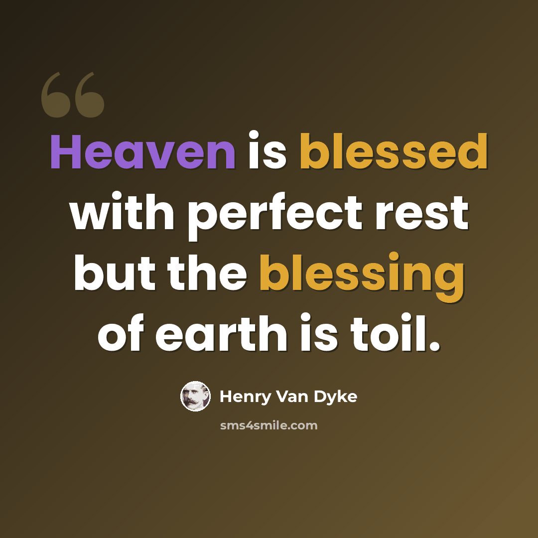 “Heaven is blessed with perfect rest but the blessing of earth is toil.” quote by Henry Van Dyke