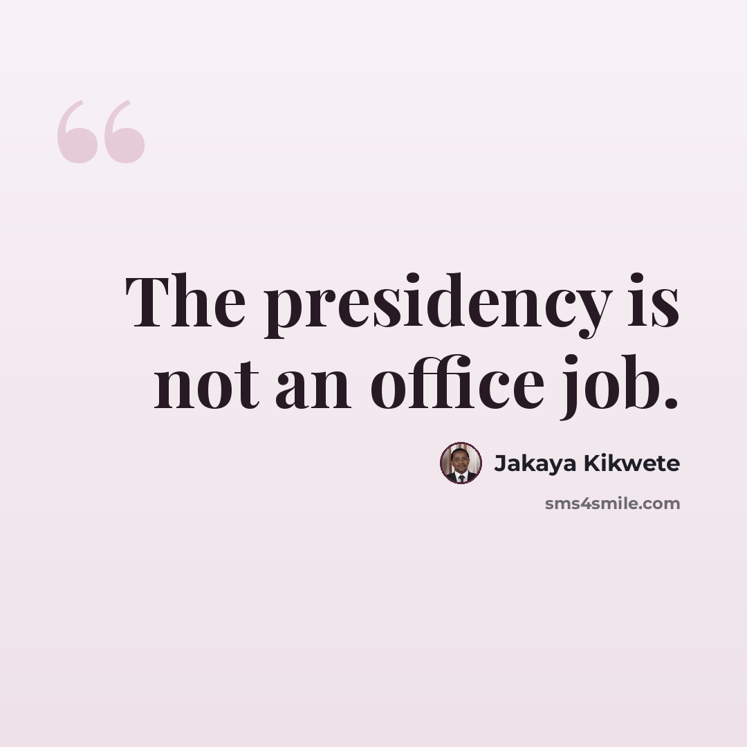 “The presidency is not an office job.” quote by Jakaya Kikwete