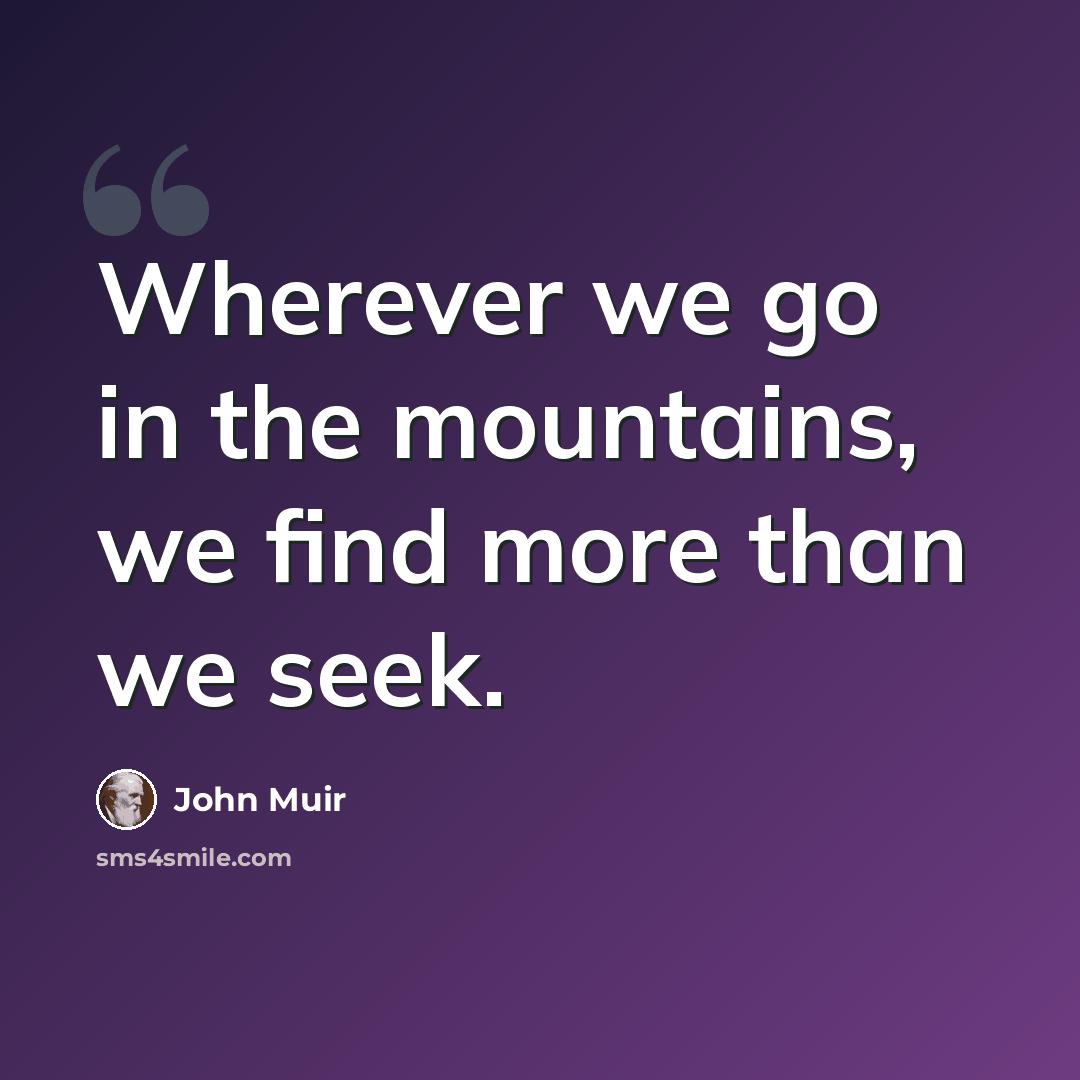 “Wherever we go in the mountains, we find more than we seek.” quote by John Muir