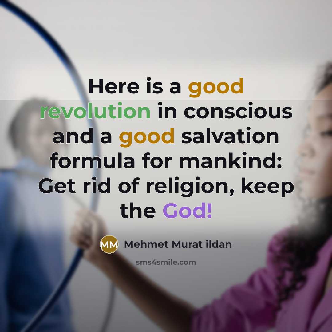 “Here is a good revolution in conscious and a good salvation formula for mankind: Get rid of religion, keep the God!” quote by Mehmet Murat Ildan