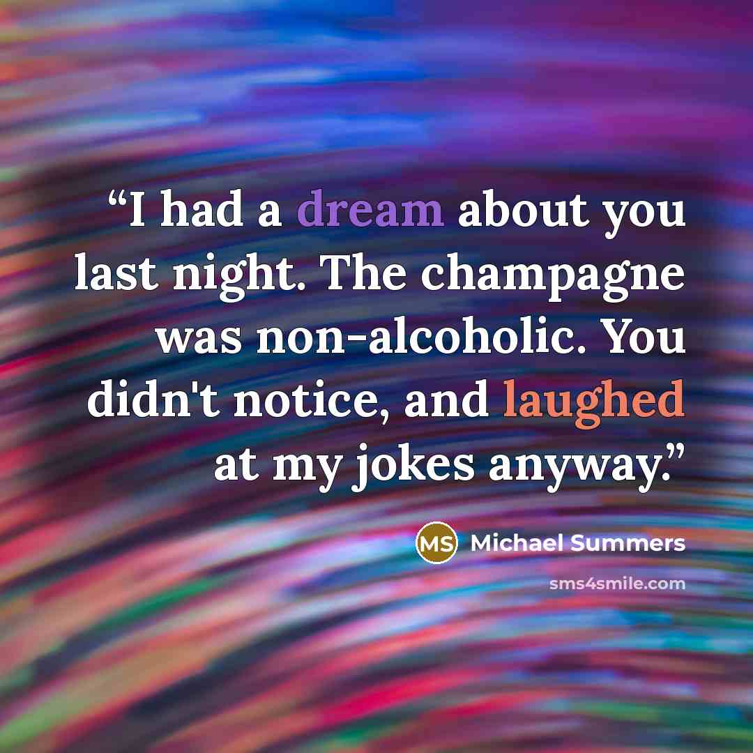 “I had a dream about you last night. The champagne was non-alcoholic. You didn't notice, and laughed at my jokes anyway.” quote by Michael Summers