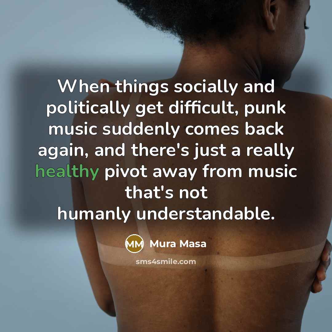 “When things socially and politically get difficult, punk music suddenly comes back again, and there's just a really healthy pivot away from music that's not humanly understandable.” quote by Mura Masa