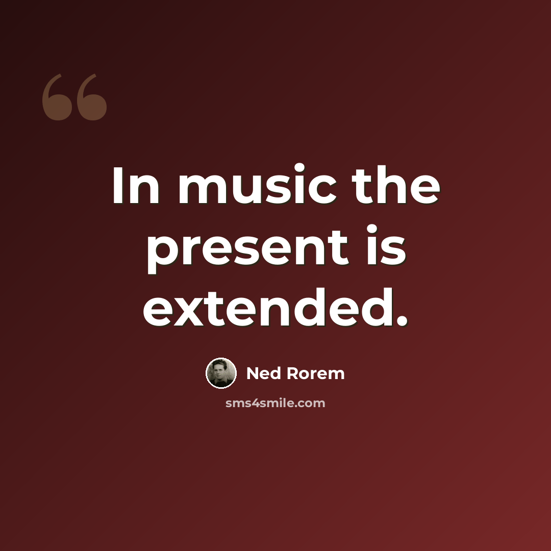 “In music the present is extended.” quote by Ned Rorem