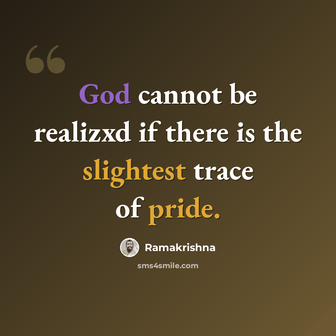 “God cannot be realizxd if there is the slightest trace of pride.” quote by Ramakrishna