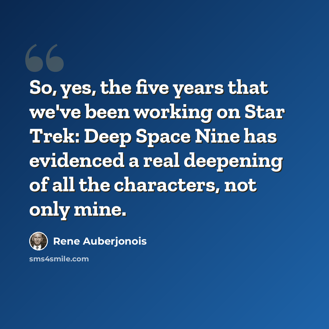 “So, yes, the five years that we've been working on Star Trek: Deep Space Nine has evidenced a real deepening of all the characters, not only mine.” quote by Rene Auberjonois