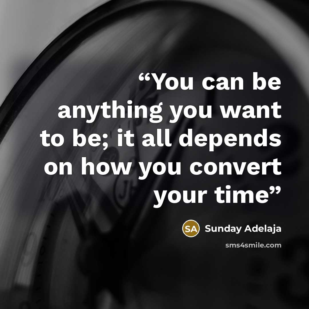“You can be anything you want to be; it all depends on how you convert your time” quote by Sunday Adelaja