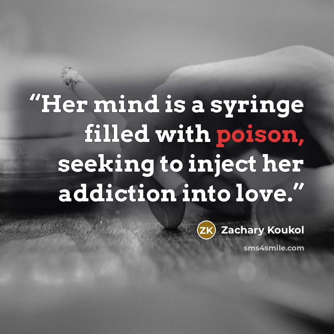 “Her mind is a syringe filled with poison, seeking to inject her addiction into love.” quote by Zachary Koukol