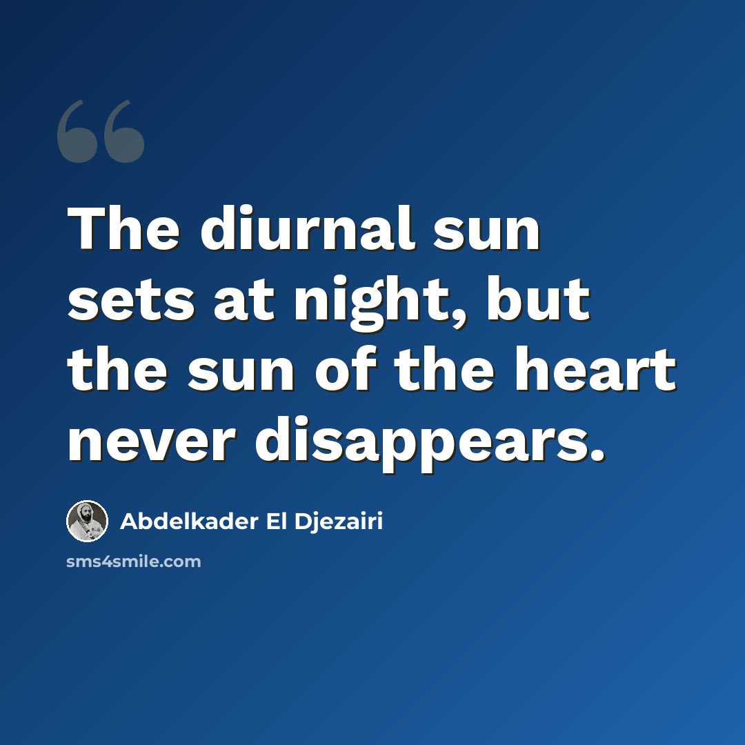 “The diurnal sun sets at night, but the sun of the heart never disappears.” quote by Abdelkader El Djezairi