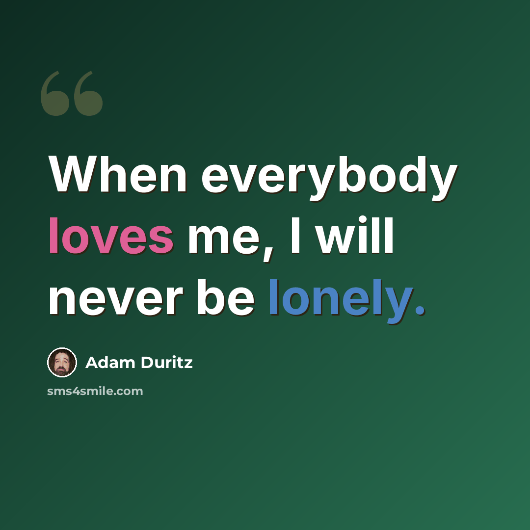 “When everybody loves me, I will never be lonely.” quote by Adam Duritz