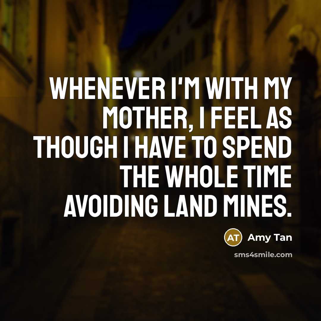“Whenever I'm with my mother, I feel as though I have to spend the whole time avoiding land mines.” quote by Amy Tan