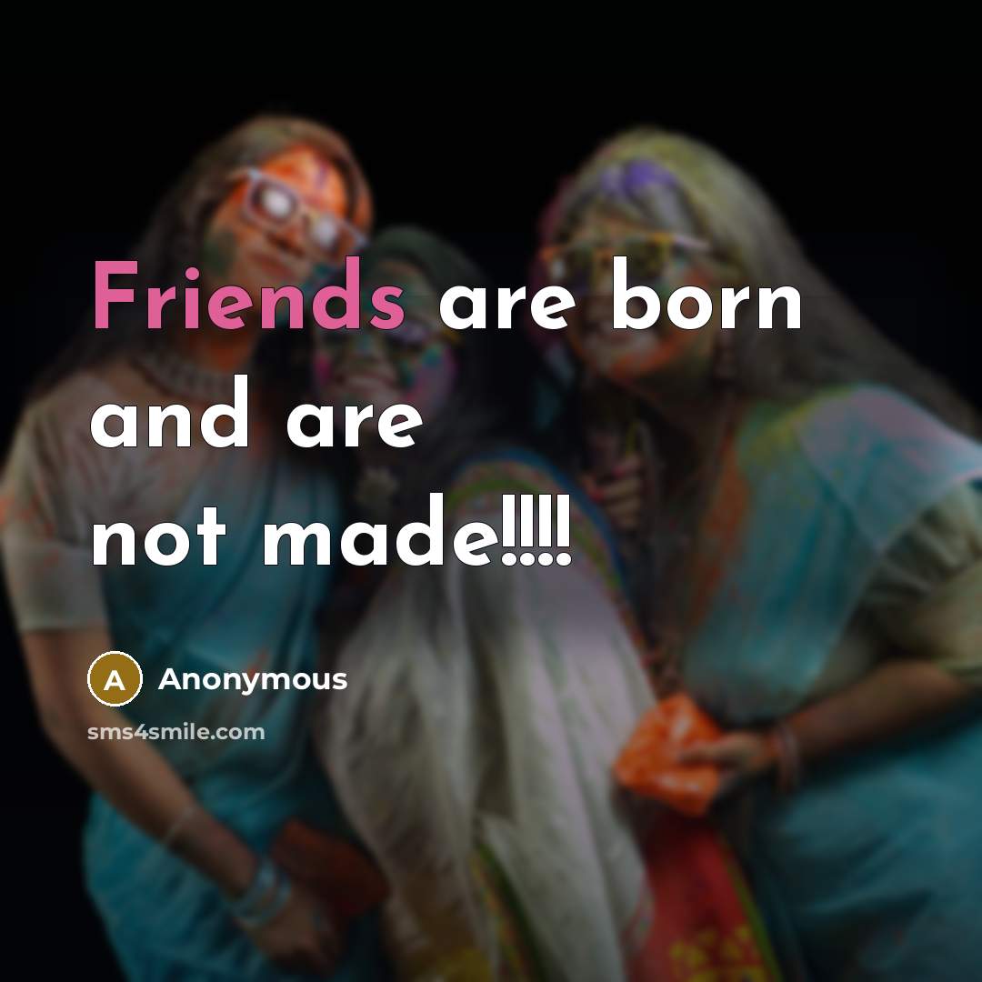 “Friends are born and are not made!!!!” quote by Anonymous