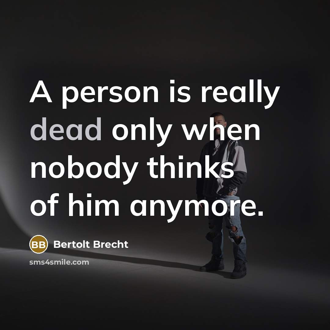 “A person is really dead only when nobody thinks of him anymore.” quote by Bertolt Brecht