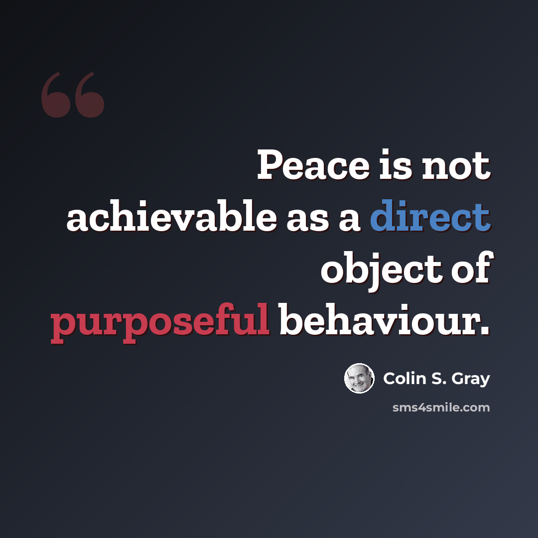 “Peace is not achievable as a direct object of purposeful behaviour.” quote by Colin S. Gray