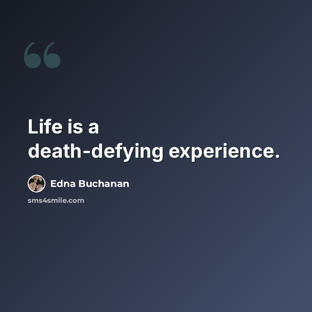 “Life is a death-defying experience.” quote by Edna Buchanan