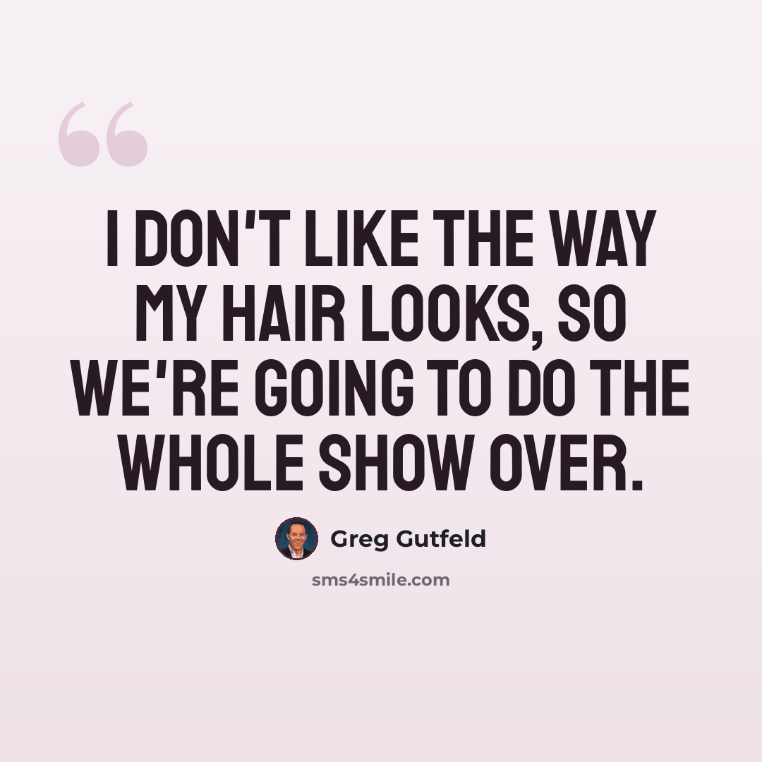 “I don't like the way my hair looks, so we're going to do the whole show over.” quote by Greg Gutfeld