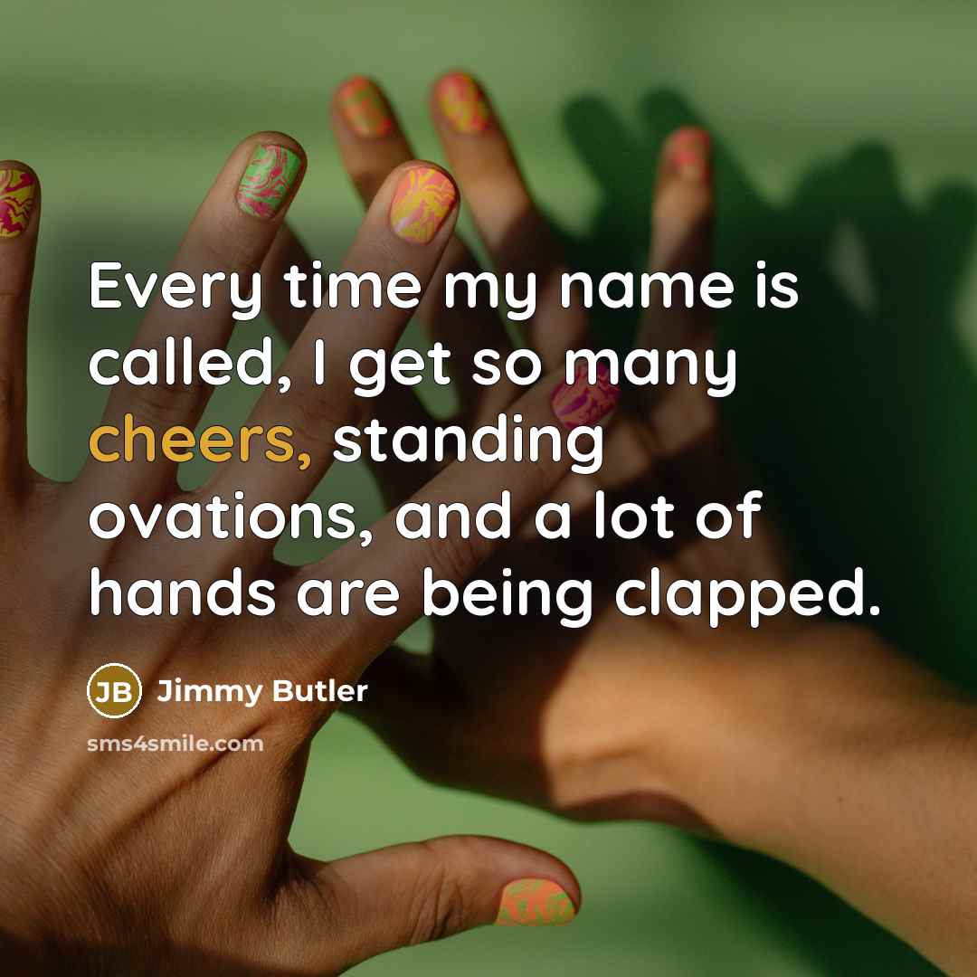 “Every time my name is called, I get so many cheers, standing ovations, and a lot of hands are being clapped.” quote by Jimmy Butler
