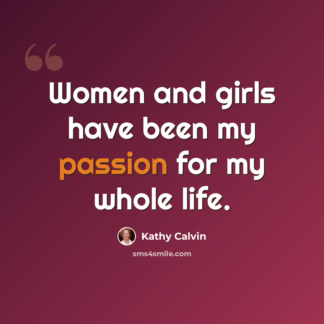“Women and girls have been my passion for my whole life.” quote by Kathy Calvin