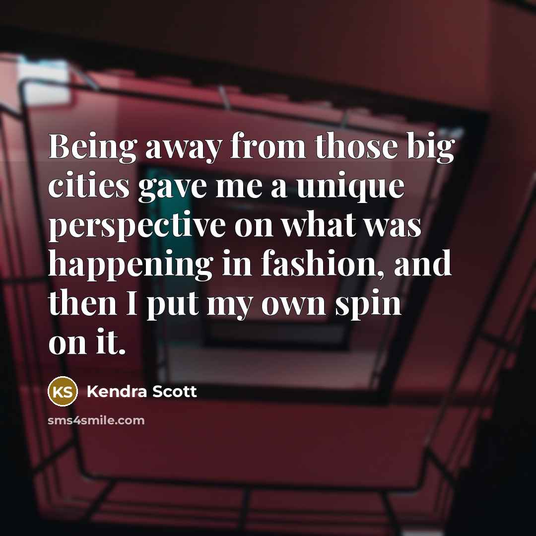 “Being away from those big cities gave me a unique perspective on what was happening in fashion, and then I put my own spin on it.” quote by Kendra Scott