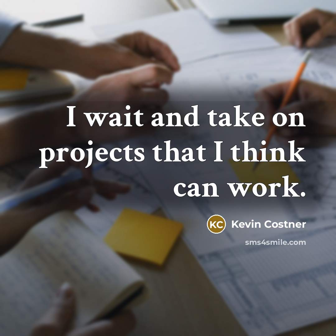 “I wait and take on projects that I think can work.” quote by Kevin Costner