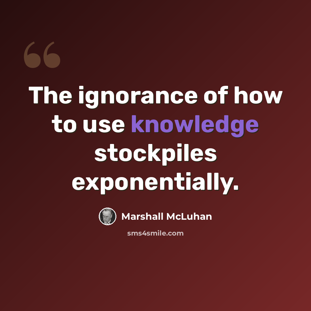 “The ignorance of how to use knowledge stockpiles exponentially.” quote by Marshall McLuhan