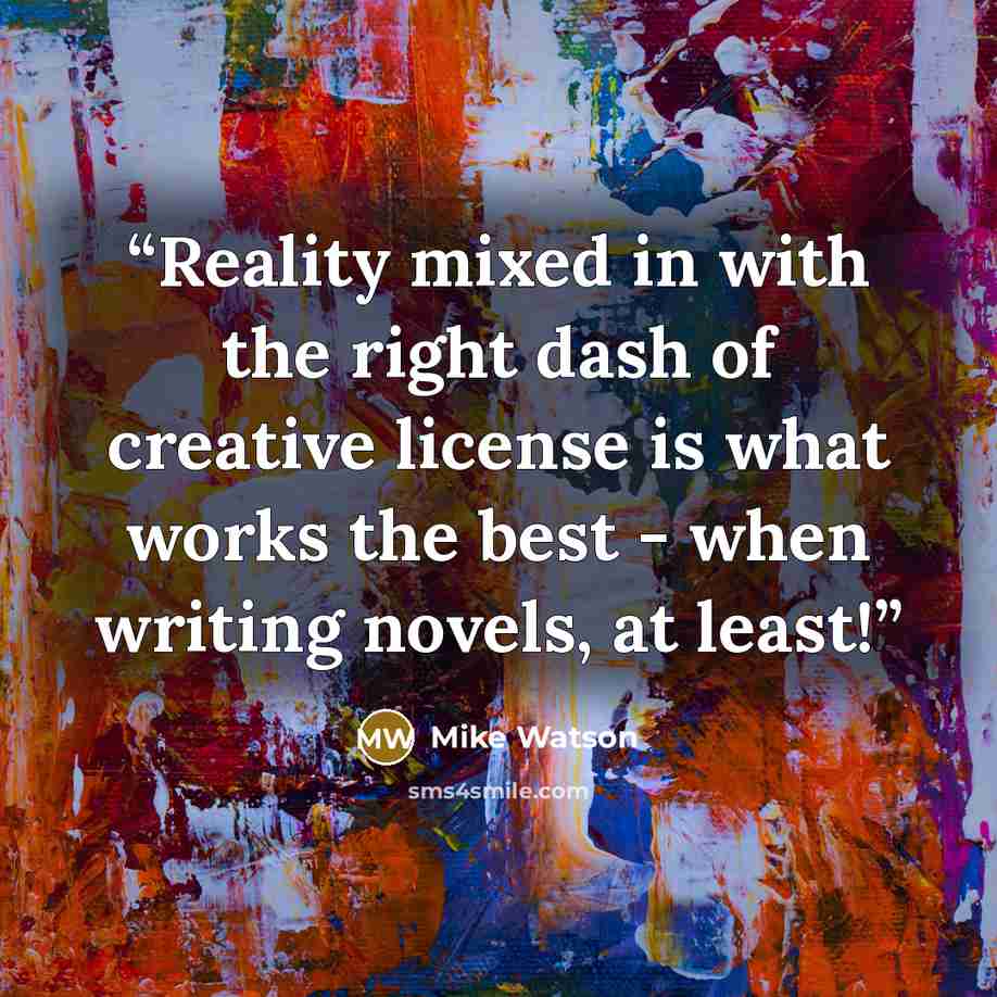 “Reality mixed in with the right dash of creative license is what works the best - when writing novels, at least!” quote by Mike Watson