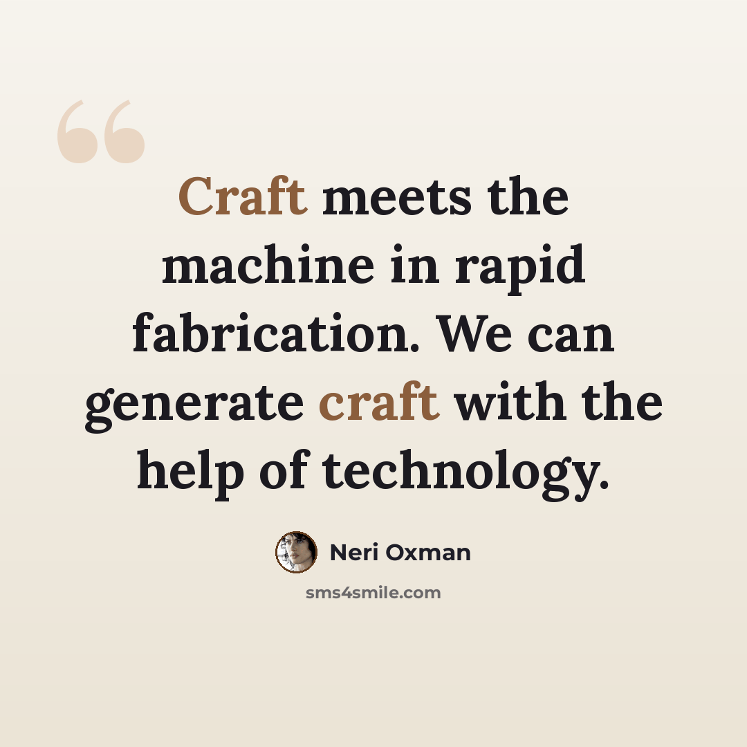 “Craft meets the machine in rapid fabrication. We can generate craft with the help of technology.” quote by Neri Oxman