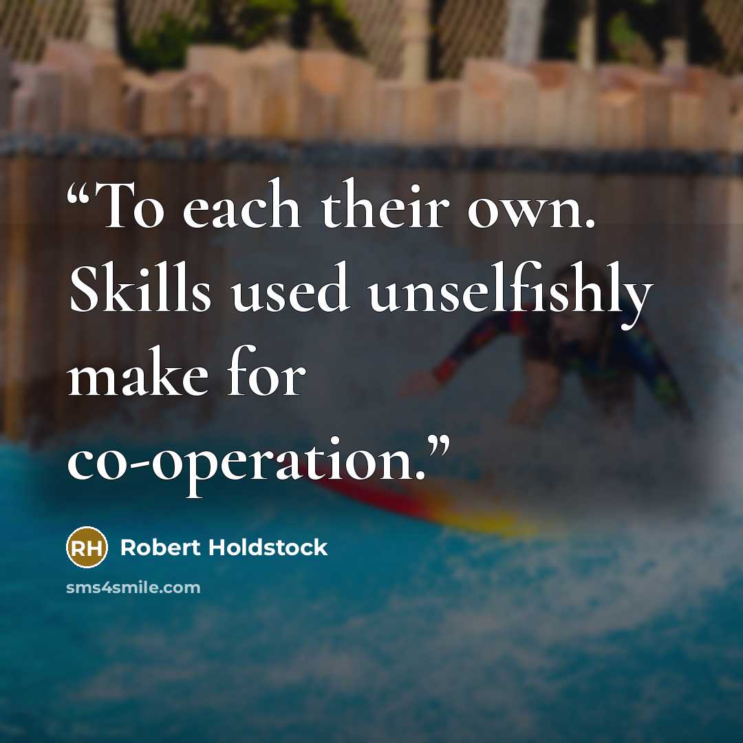 “To each their own. Skills used unselfishly make for co-operation.” quote by Robert Holdstock