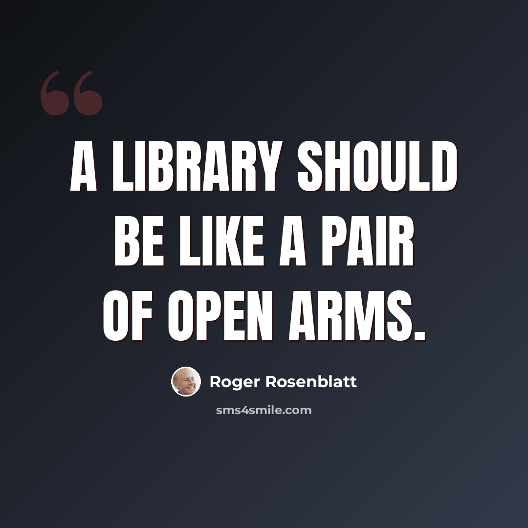 “A library should be like a pair of open arms.” quote by Roger Rosenblatt