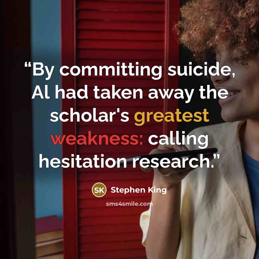 “By committing suicide, Al had taken away the scholar's greatest weakness: calling hesitation research.” quote by Stephen King