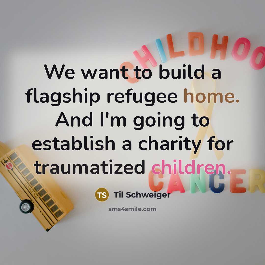 “We want to build a flagship refugee home. And I'm going to establish a charity for traumatized children.” quote by Til Schweiger