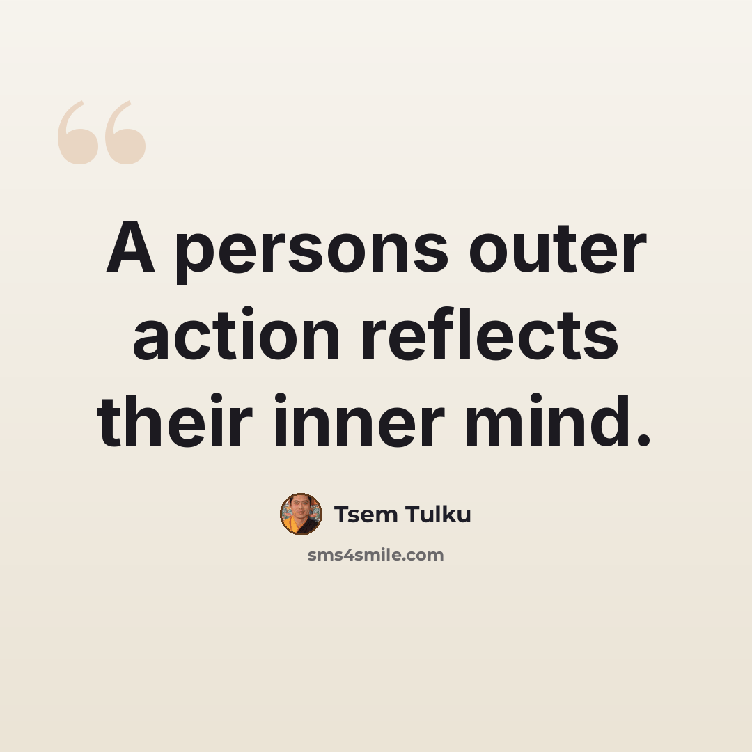 “A persons outer action reflects their inner mind.” quote by Tsem Tulku
