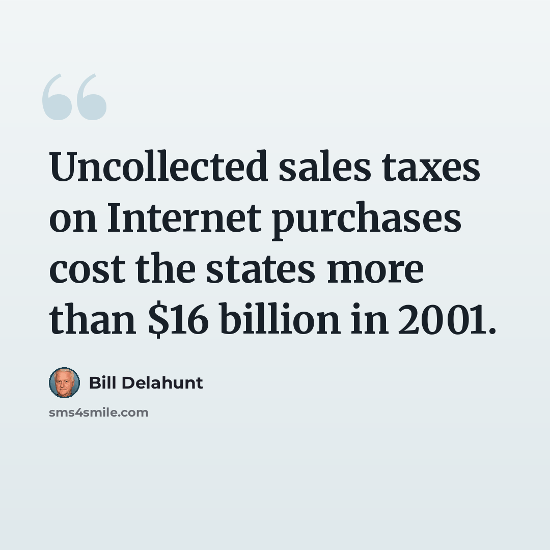 “Uncollected sales taxes on Internet purchases cost the states more than $16 billion in 2001.” quote by Bill Delahunt