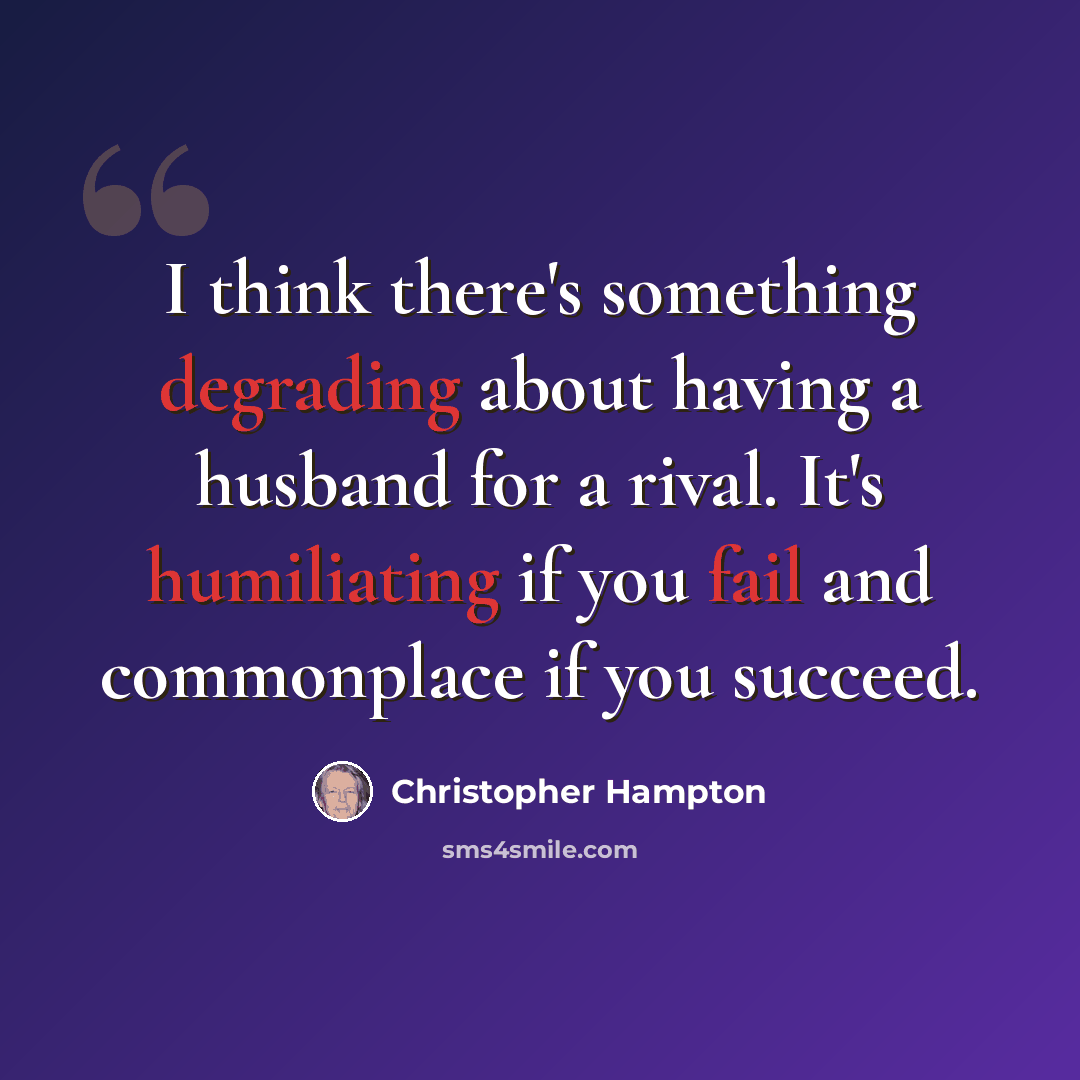 “I think there's something degrading about having a husband for a rival. It's humiliating if you fail and commonplace if you succeed.” quote by Christopher Hampton
