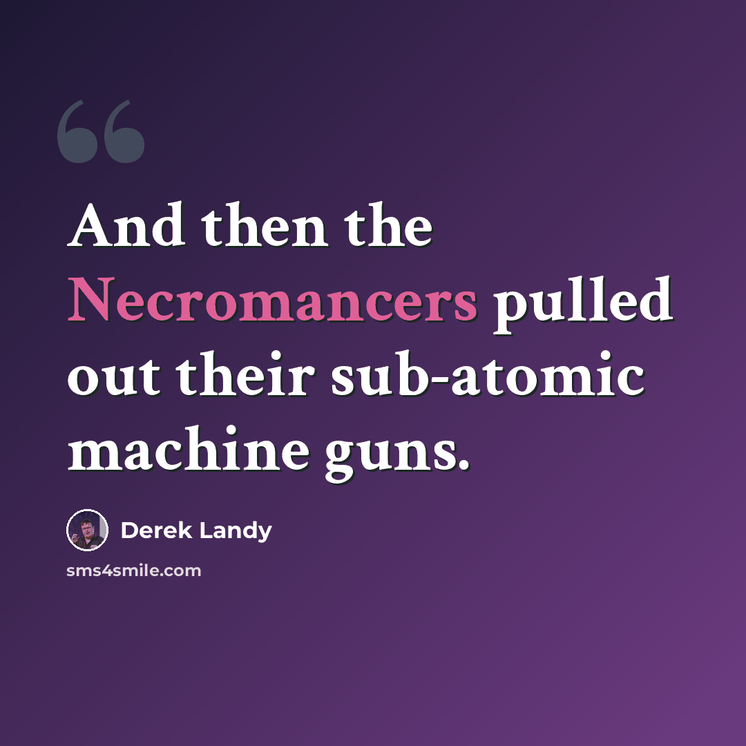 “And then the Necromancers pulled out their sub-atomic machine guns.” quote by Derek Landy
