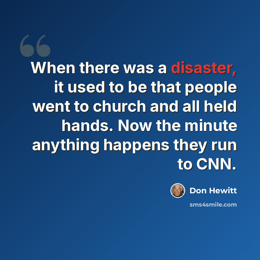 “When there was a disaster, it used to be that people went to church and all held hands. Now the minute anything happens they run to CNN.” quote by Don Hewitt