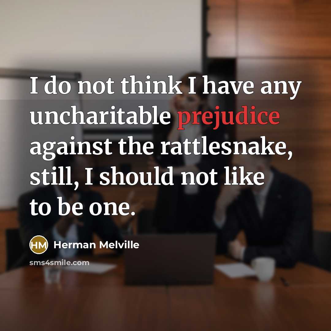 “I do not think I have any uncharitable prejudice against the rattlesnake, still, I should not like to be one.” quote by Herman Melville