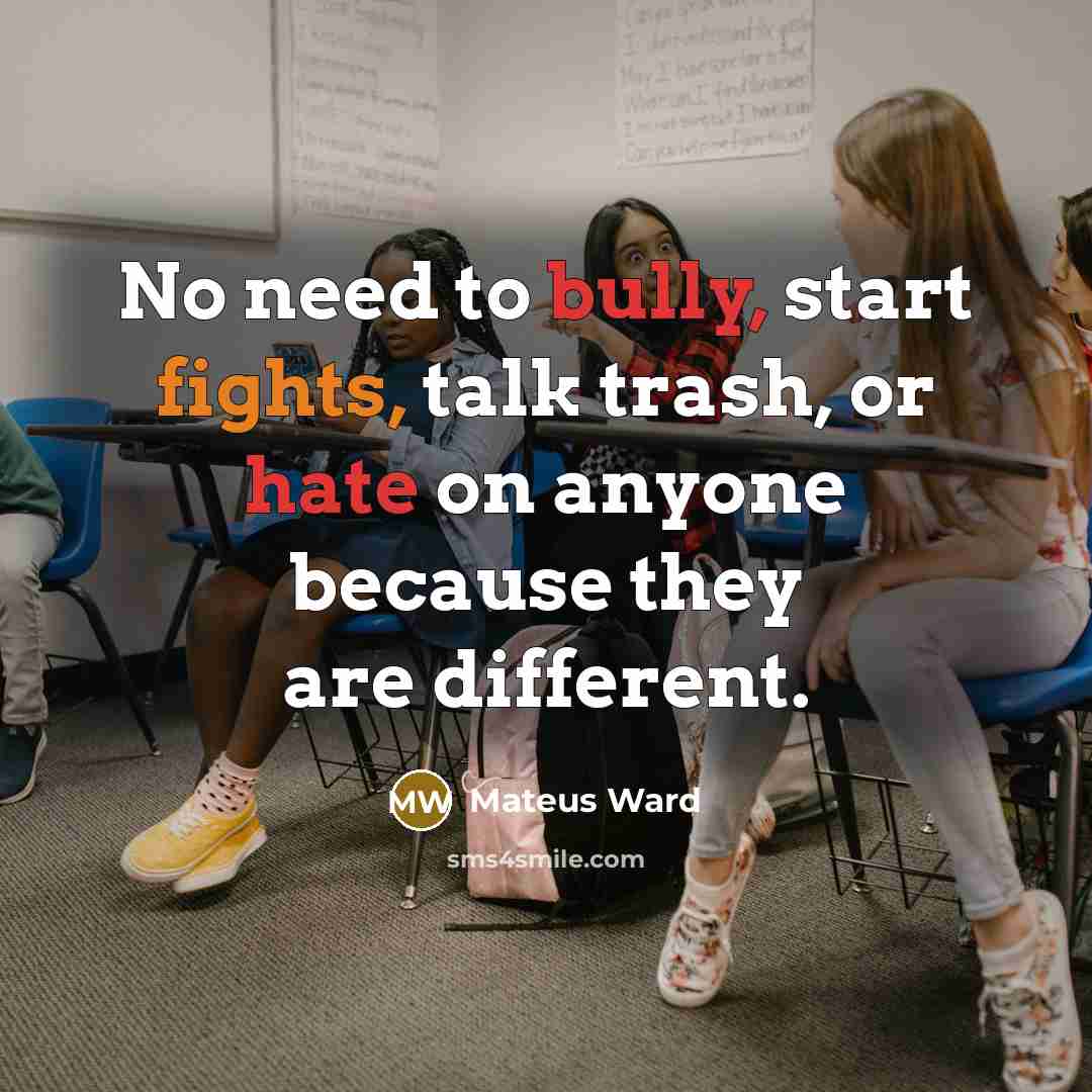 “No need to bully, start fights, talk trash, or hate on anyone because they are different.” quote by Mateus Ward