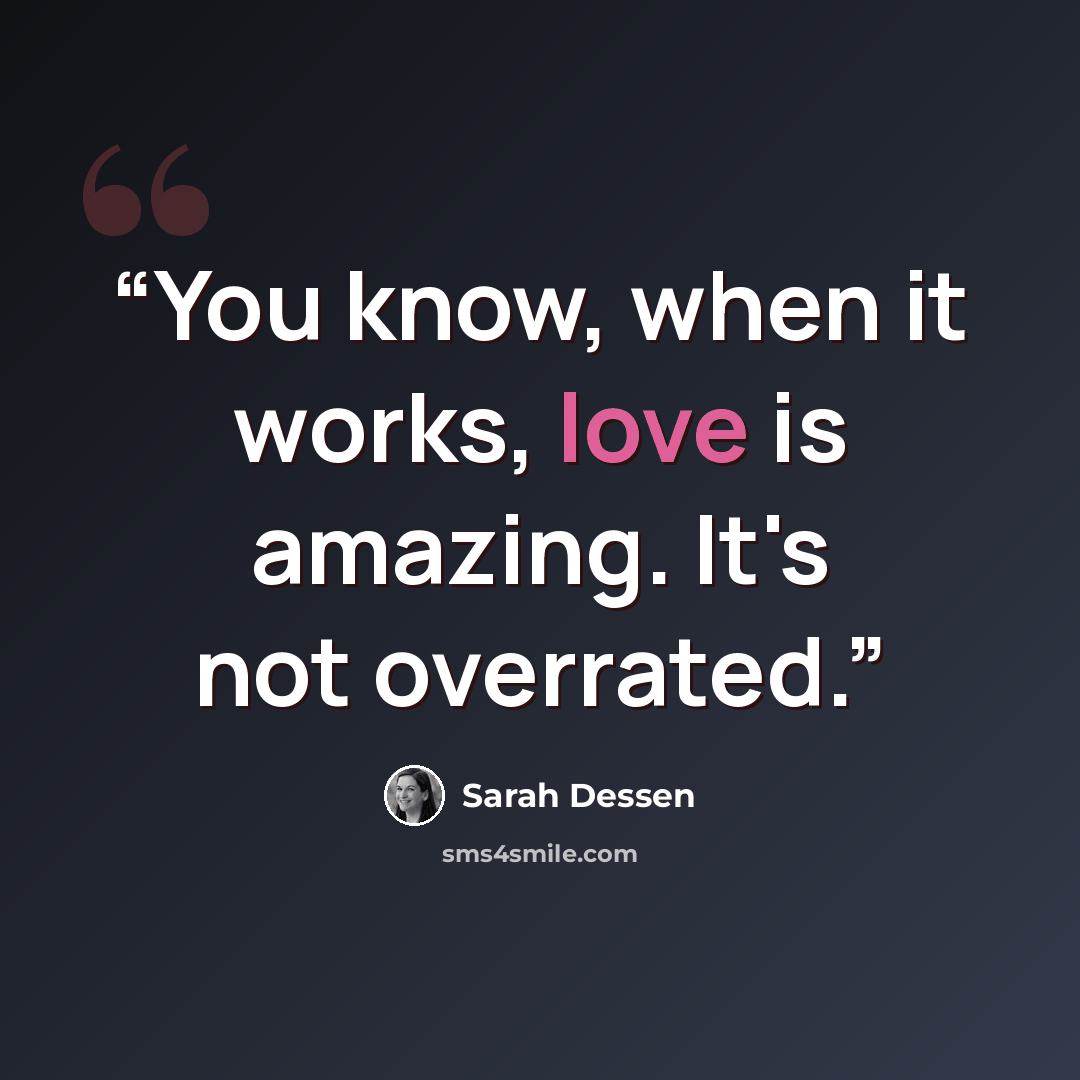 “You know, when it works, love is amazing. It's not overrated.” quote by Sarah Dessen