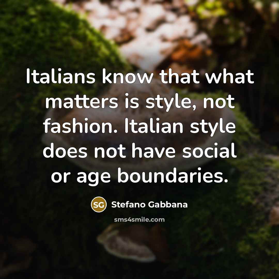 “Italians know that what matters is style, not fashion. Italian style does not have social or age boundaries.” quote by Stefano Gabbana