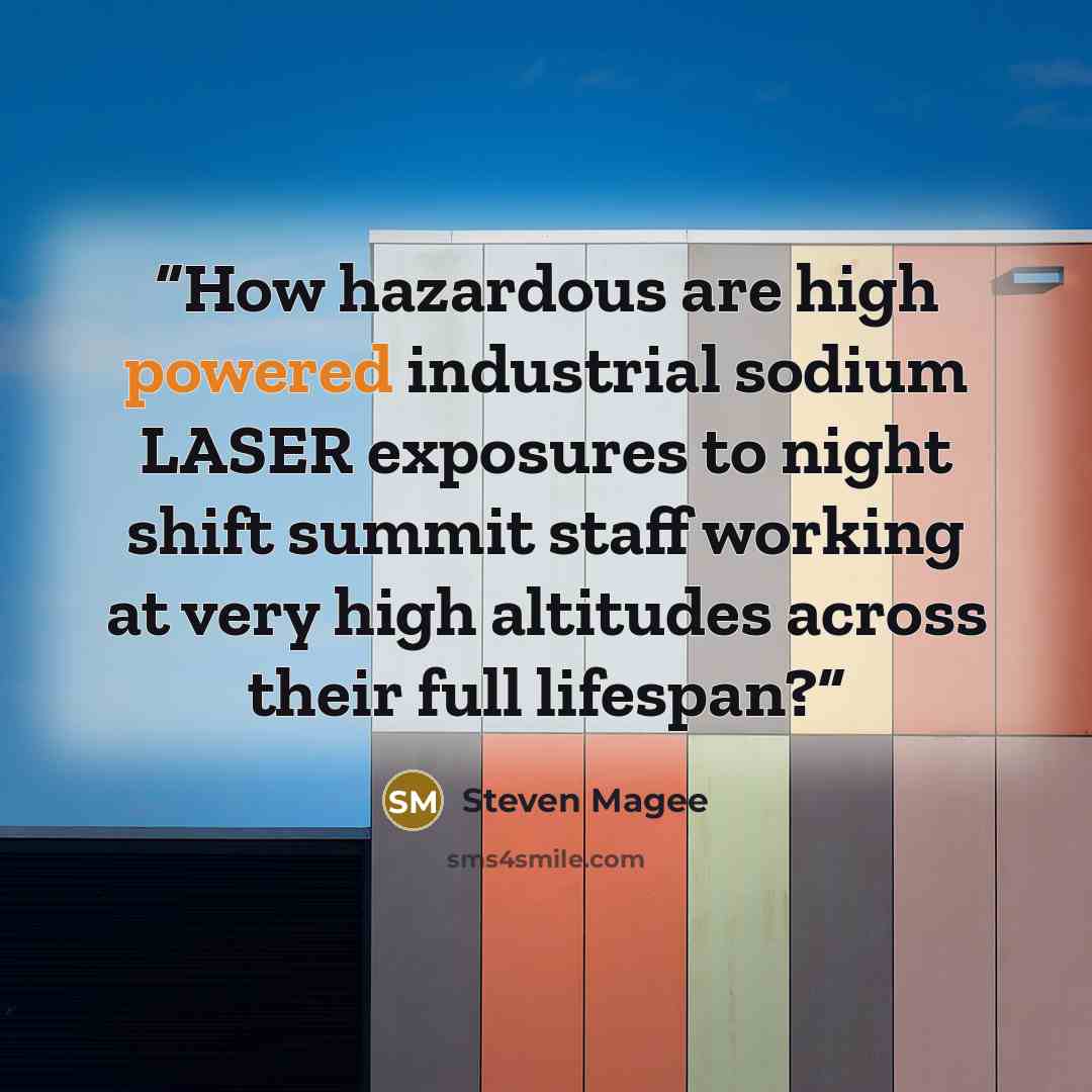 “How hazardous are high powered industrial sodium LASER exposures to night shift summit staff working at very high altitudes across their full lifespan?” quote by Steven Magee