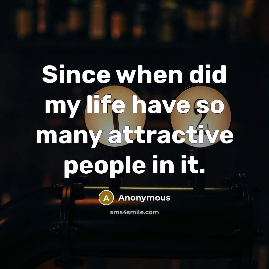“Since when did my life have so many attractive people in it.” quote by Anonymous