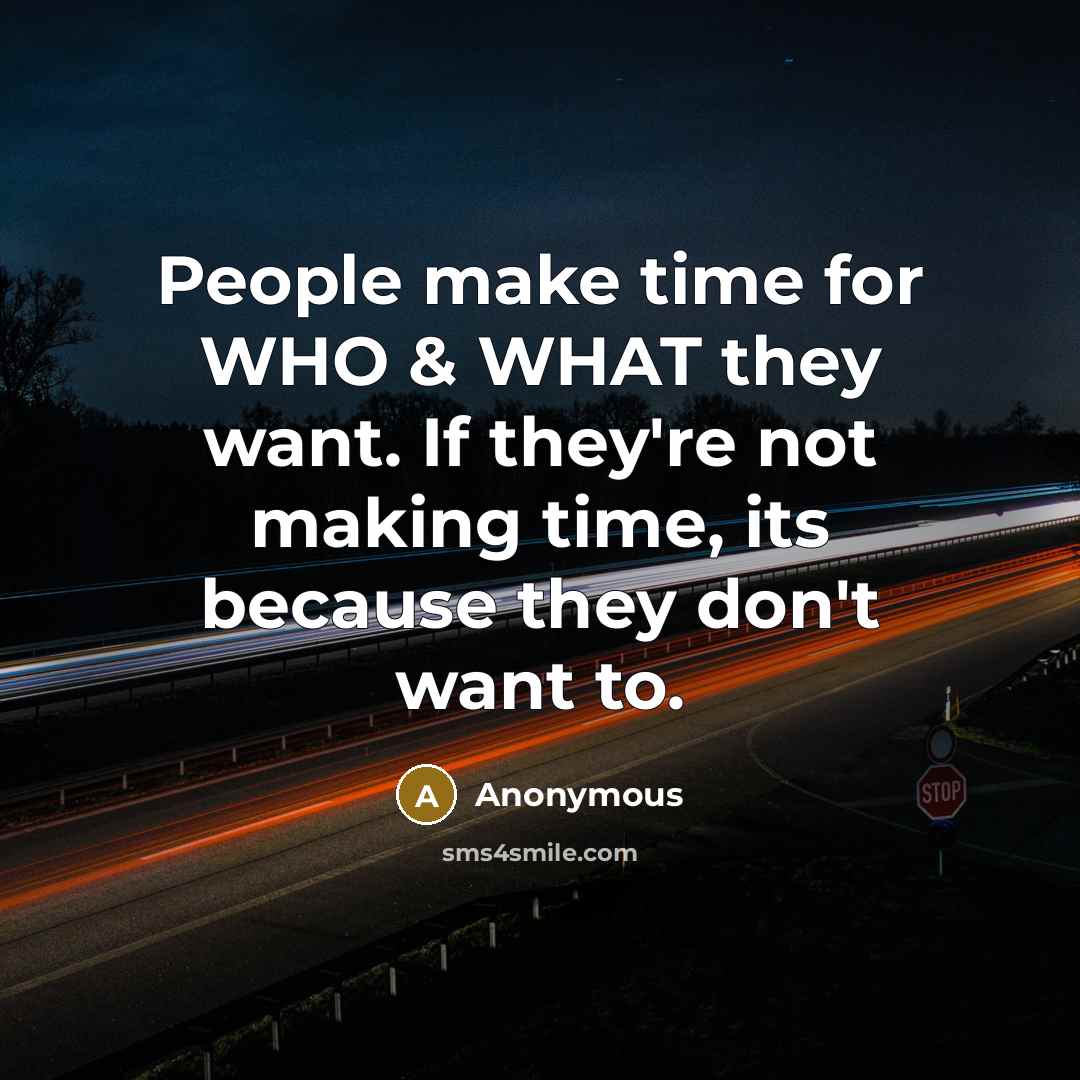 “People make time for WHO & WHAT they want. If they're not making time, its because they don't want to.” quote by Anonymous