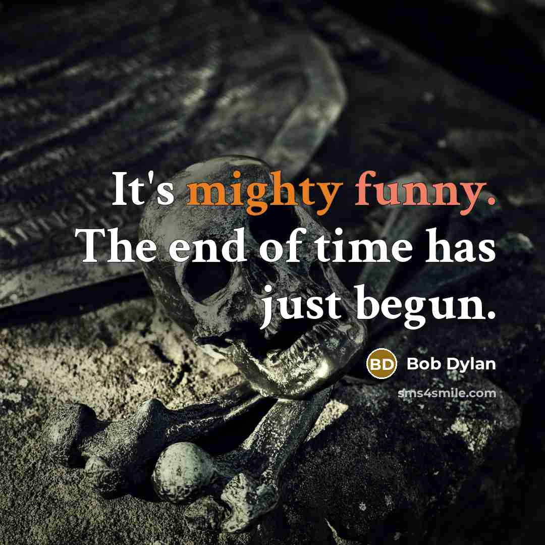 “It's mighty funny. The end of time has just begun.” quote by Bob Dylan