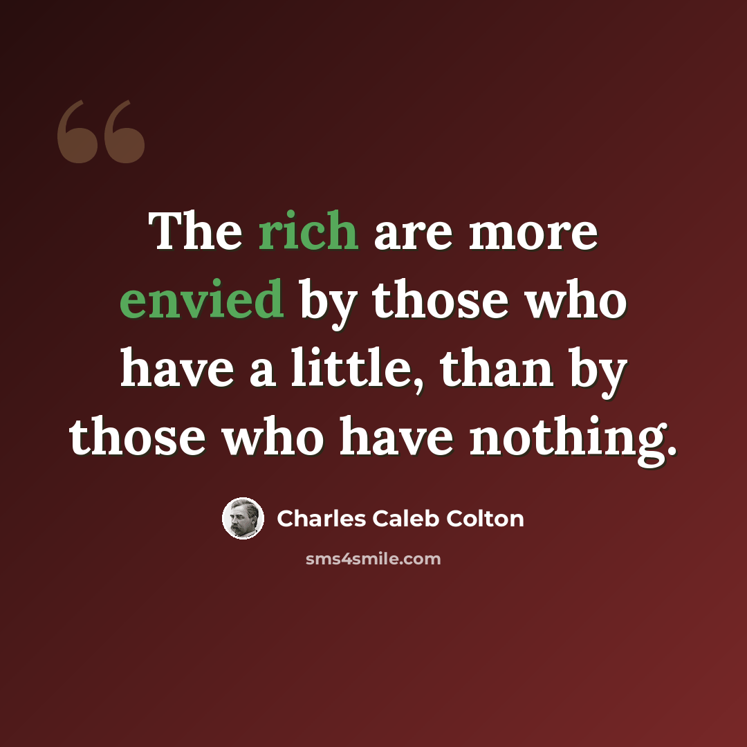 “The rich are more envied by those who have a little, than by those who have nothing.” quote by Charles Caleb Colton