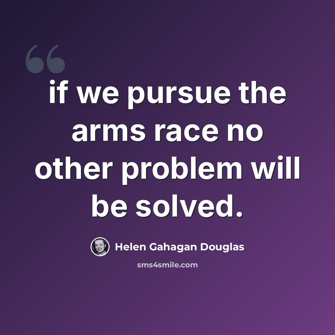 “if we pursue the arms race no other problem will be solved.” quote by Helen Gahagan Douglas