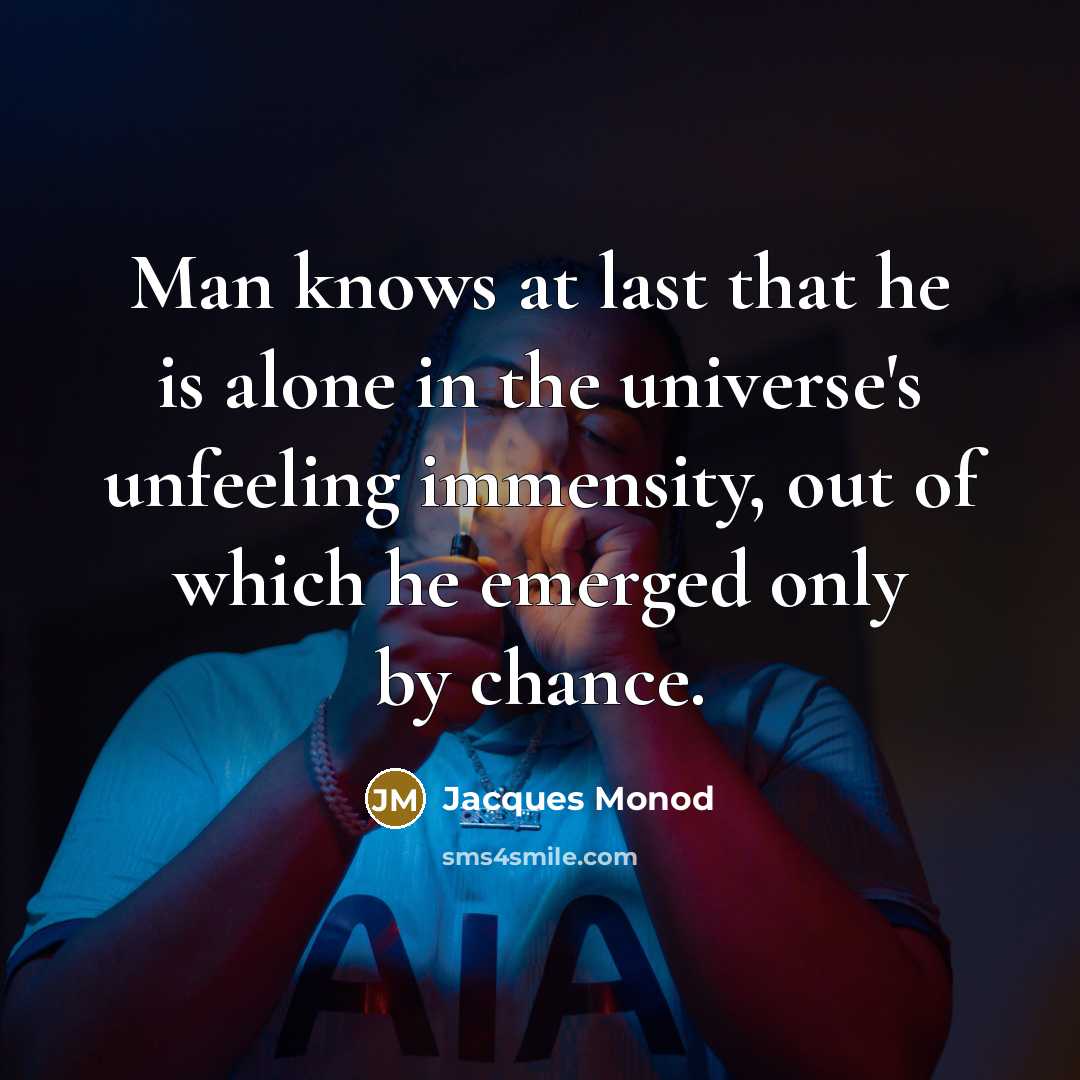 “Man knows at last that he is alone in the universe's unfeeling immensity, out of which he emerged only by chance.” quote by Jacques Monod