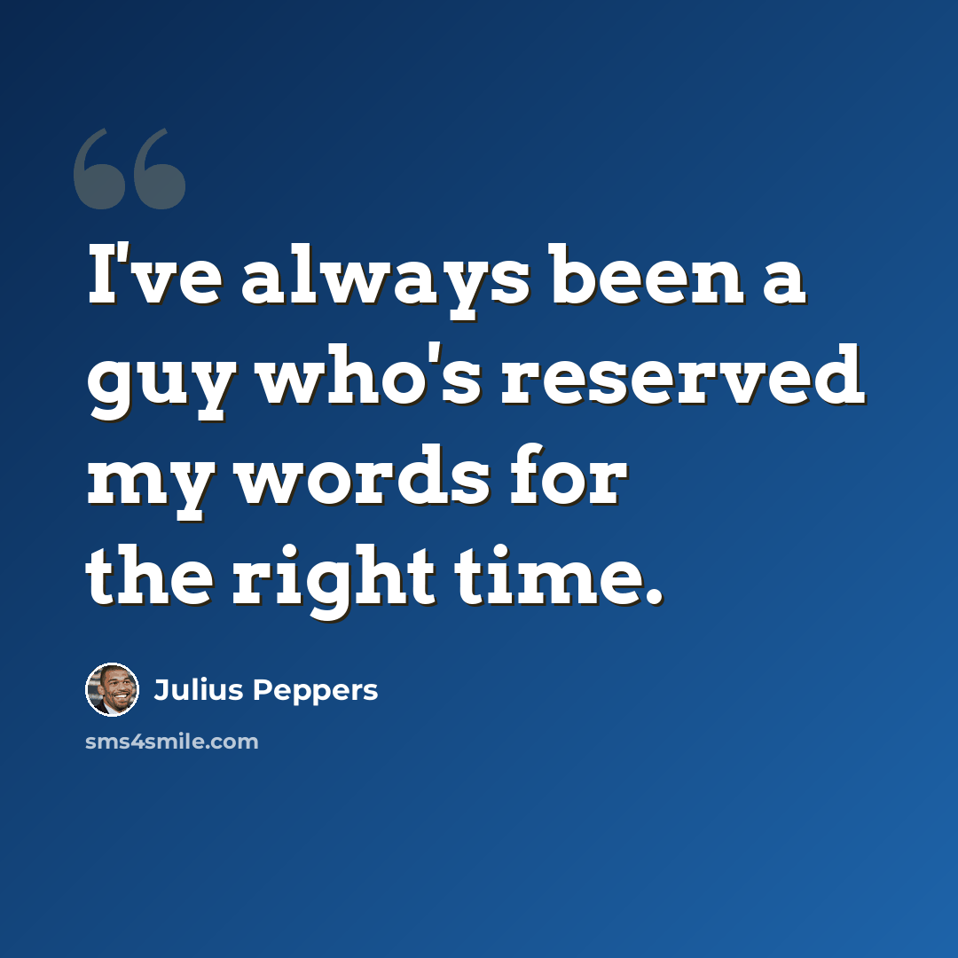 “I've always been a guy who's reserved my words for the right time.” quote by Julius Peppers