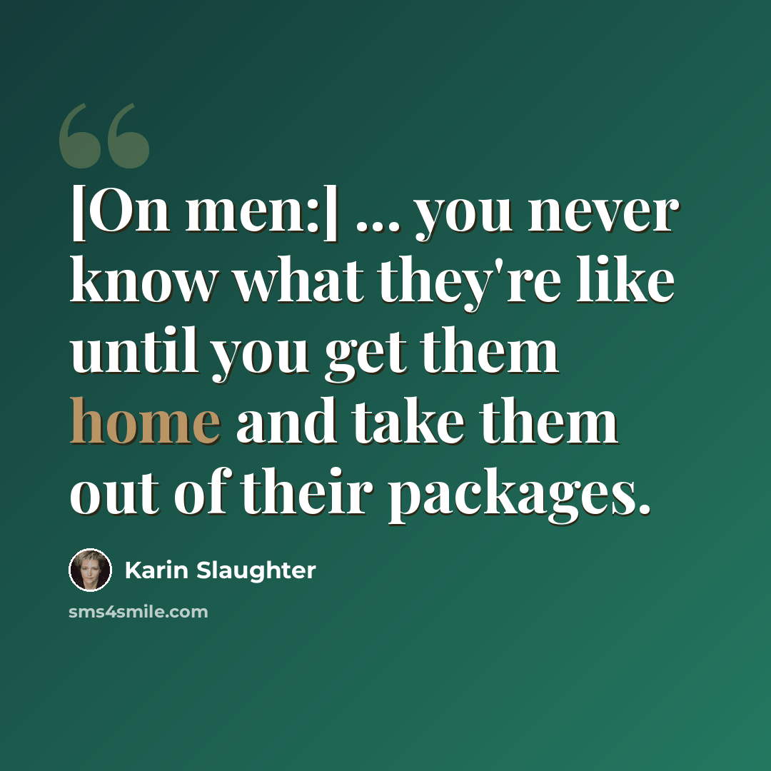 “[On men:] ... you never know what they're like until you get them home and take them out of their packages.” quote by Karin Slaughter